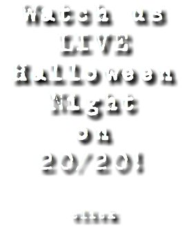 Watch us
LIVE Halloween Night
on 20/20! click